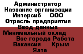 Администратор › Название организации ­ Интерсиб-T, ООО › Отрасль предприятия ­ Ввод данных › Минимальный оклад ­ 30 000 - Все города Работа » Вакансии   . Крым,Ялта